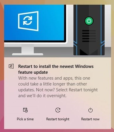 Restart to install the newest Windows feature update. With new features and apps, this one could take a little longer than other updates. Not now? Select Restart tonight and we'll do it overnight.